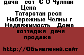 дача 4 сот. С/О Чулпан  › Цена ­ 150 000 - Татарстан респ., Набережные Челны г. Недвижимость » Дома, коттеджи, дачи продажа   